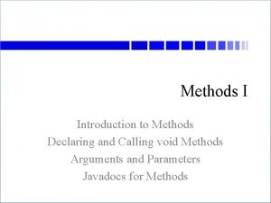 Methods I Introduction to Methods Declaring and Calling