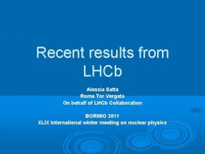 Recent results from LHCb Alessia Satta Roma Tor