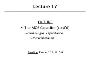 Lecture 17 OUTLINE The MOS Capacitor contd Smallsignal