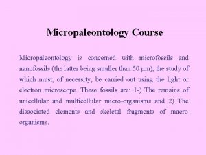 Micropaleontology Course Micropaleontology is concerned with microfossils and