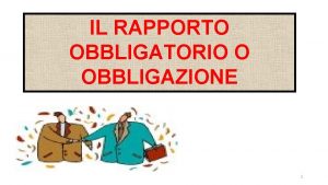 IL RAPPORTO OBBLIGATORIO O OBBLIGAZIONE 1 LOBBLIGAZIONE E