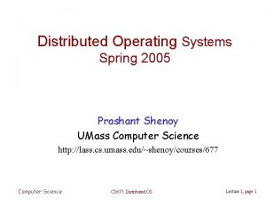 Distributed Operating Systems Spring 2005 Prashant Shenoy UMass