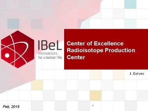 Center of Excellence Radioisotope Production Center J Galvez