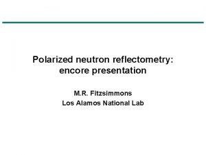 Polarized neutron reflectometry encore presentation M R Fitzsimmons