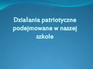 Dziaania patriotyczne podejmowane w naszej szkole W naszej