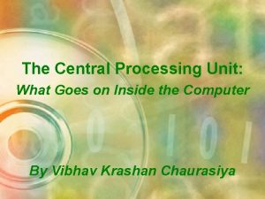 The Central Processing Unit What Goes on Inside
