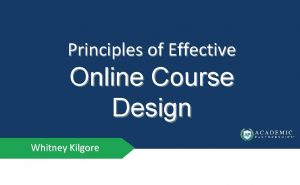 Principles of Effective Online Course Design Whitney Kilgore