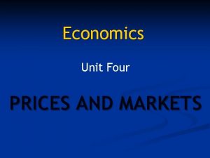 Economics Unit Four PRICES AND MARKETS PRICES What