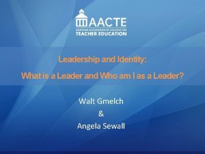 Leadership and Identity AACTE Leadership Academy What is