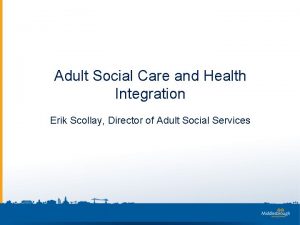 Adult Social Care and Health Integration Erik Scollay