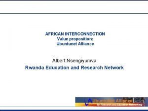 AFRICAN INTERCONNECTION Value proposition Ubuntunet Alliance Albert Nsengiyumva