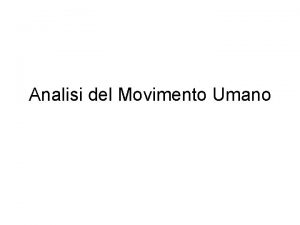 Analisi del Movimento Umano Obbiettivi Conoscere le diverse