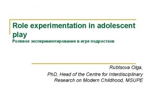 Role experimentation in adolescent play Rubtsova Olga Ph