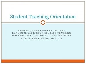 Student Teaching Orientation REVIEWING THE STUDENT TEACHER HANDBOOK