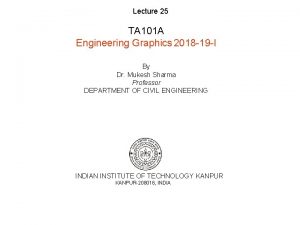 Lecture 25 TA 101 A Engineering Graphics 2018