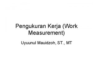 Pengukuran Kerja Work Measurement Uyuunul Mauidzoh ST MT