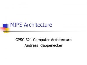 MIPS Architecture CPSC 321 Computer Architecture Andreas Klappenecker