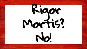 Rigor Mortis No Just RIGOR Objectives for today