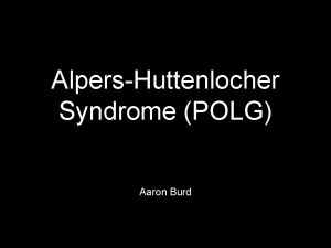AlpersHuttenlocher Syndrome POLG Aaron Burd AlpersHuttenlocher Syndrome What