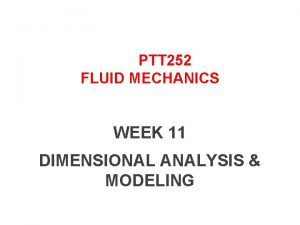 PTT 252 FLUID MECHANICS WEEK 11 DIMENSIONAL ANALYSIS