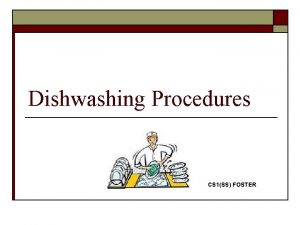 Dishwashing Procedures CS 1SS FOSTER Learning Objectives o