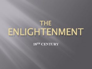 THE ENLIGHTENMENT 18 TH CENTURY The Enlightenment The