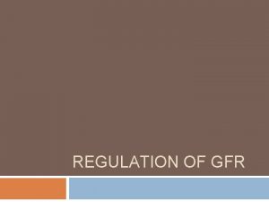 REGULATION OF GFR Glomerular Filtration Rate GFR Defined