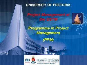 UNIVERSITY OF PRETORIA Project Management at the GSTM
