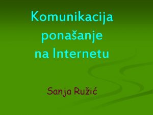 Komunikacija ponaanje na Internetu Sanja Rui KOMUNICIRANJE n