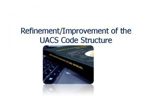 RefinementImprovement of the UACS Code Structure Current Status