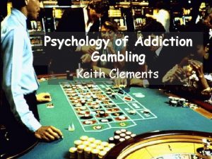 Psychology of Addiction Gambling Keith Clements Aims To