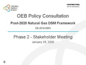 CONFIDENTIAL Not for Distribution OEB Policy Consultation Post2020