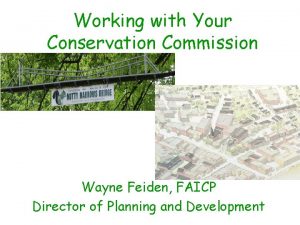 Working with Your Conservation Commission Wayne Feiden FAICP