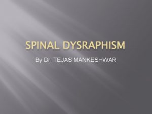 SPINAL DYSRAPHISM By Dr TEJAS MANKESHWAR In the