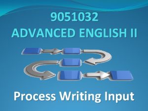 9051032 ADVANCED ENGLISH II Process Writing Input What