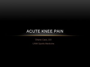 ACUTE KNEE PAIN Shane Cass DO UNM Sports