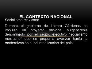 EL CONTEXTO NACIONAL Socialismo mexicano Durante el gobierno