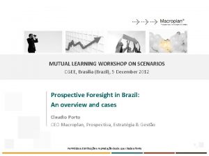 MUTUAL LEARNING WORKSHOP ON SCENARIOS CGEE Braslia Brazil