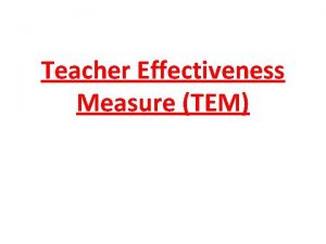 Teacher Effectiveness Measure TEM Teacher Effectiveness Measure TEM