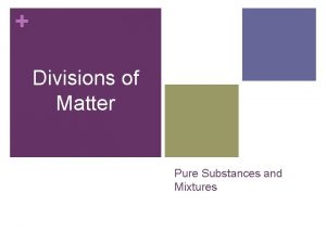 Divisions of Matter Pure Substances and Mixtures Pure