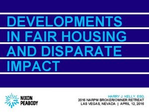 DEVELOPMENTS IN FAIR HOUSING AND DISPARATE IMPACT HARRY