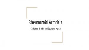 Rheumatoid Arthritis Catherine Brooks and Courtney Marsh Rheumatoid