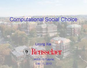 Computational Social Choice Lirong Xia WINE13 Tutorial Dec