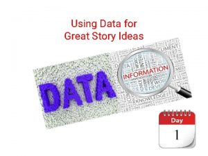 Using Data for Great Story Ideas Objectives for