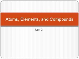 Atoms Elements and Compounds Unit 2 Atoms Matter