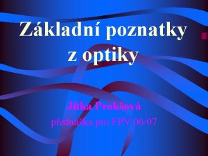 Zkladn poznatky z optiky Jitka Prokov pednka pro