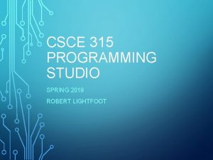 CSCE 315 PROGRAMMING STUDIO SPRING 2019 ROBERT LIGHTFOOT CSCE 315 PROGRAMMING STUDIO SPRING 2019 ROBERT LIGHTFOOT