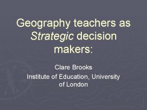Geography teachers as Strategic decision makers Clare Brooks