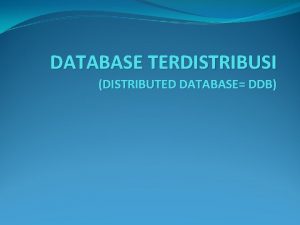 DATABASE TERDISTRIBUSI DISTRIBUTED DATABASE DDB Latar Belakang Fiel