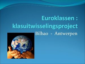 Euroklassen klasuitwisselingsproject Bilbao Antwerpen Algemene info Het project